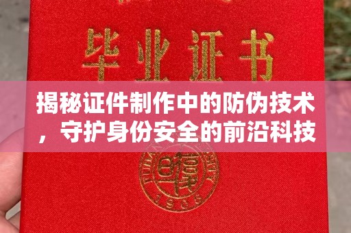 北市揭秘证件制作中的防伪技术，守护身份安全的前沿科技