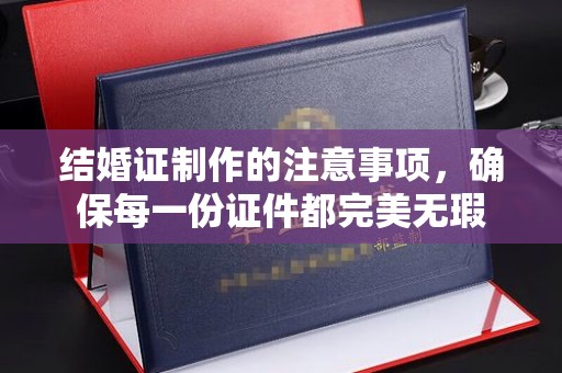 北市结婚证制作的注意事项，确保每一份证件都完美无瑕