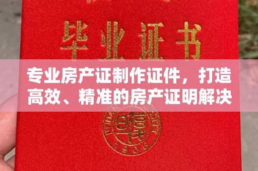 北市专业房产证制作证件，打造高效、精准的房产证明解决方案