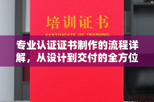 北市专业认证证书制作的流程详解，从设计到交付的全方位指南