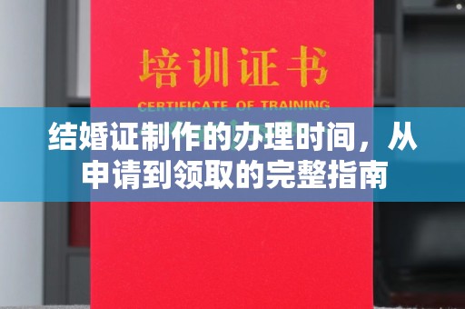 北市结婚证制作的办理时间，从申请到领取的完整指南