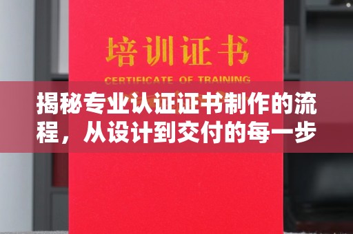 北市揭秘专业认证证书制作的流程，从设计到交付的每一步