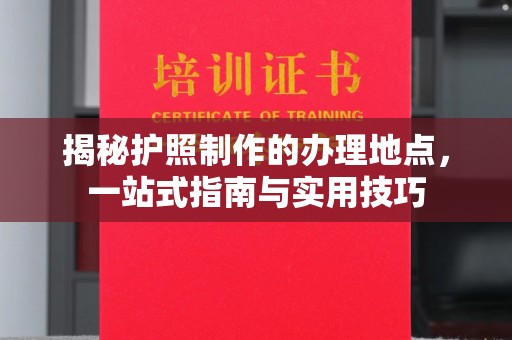北市揭秘护照制作的办理地点，一站式指南与实用技巧