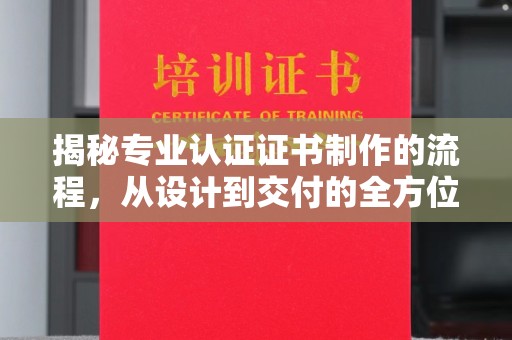 北市揭秘专业认证证书制作的流程，从设计到交付的全方位指南