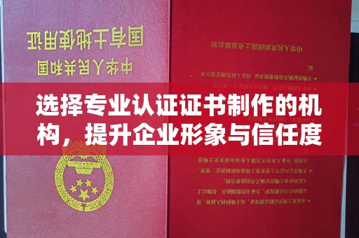 北市选择专业认证证书制作的机构，提升企业形象与信任度