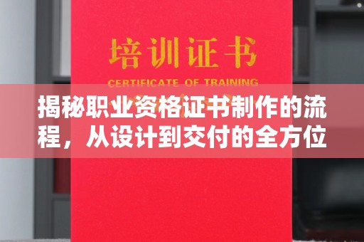 北市揭秘职业资格证书制作的流程，从设计到交付的全方位解析