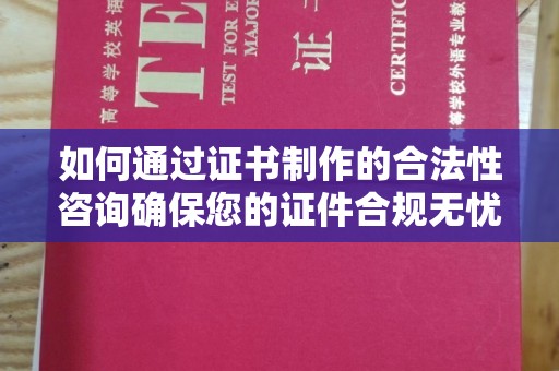 北市如何通过证书制作的合法性咨询确保您的证件合规无忧