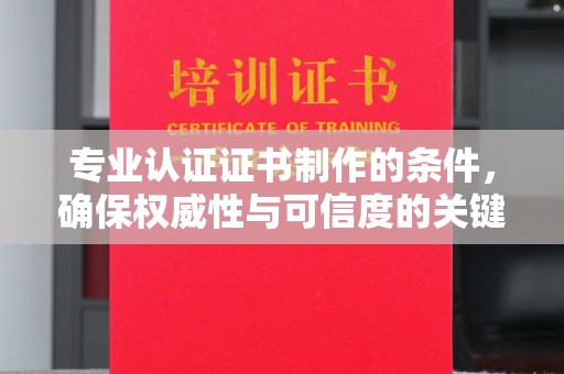 北市专业认证证书制作的条件，确保权威性与可信度的关键要素