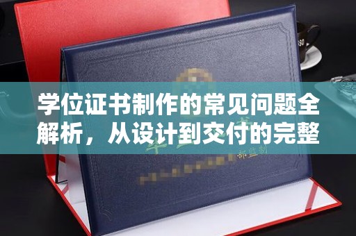 北市学位证书制作的常见问题全解析，从设计到交付的完整指南