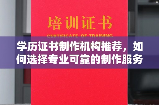 北市学历证书制作机构推荐，如何选择专业可靠的制作服务？