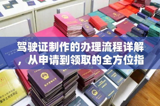北市驾驶证制作的办理流程详解，从申请到领取的全方位指南
