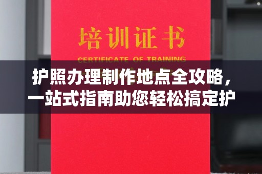 北市护照办理制作地点全攻略，一站式指南助您轻松搞定护照