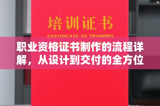 北市职业资格证书制作的流程详解，从设计到交付的全方位指南